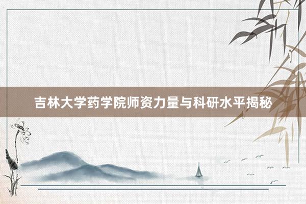 吉林大学药学院师资力量与科研水平揭秘